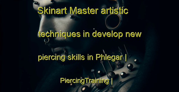 Skinart Master artistic techniques in develop new piercing skills in Phlegar | PiercingTraining | PiercingClasses | SkinartTraining-United States